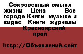 Сокровенный смысл жизни. › Цена ­ 500 - Все города Книги, музыка и видео » Книги, журналы   . Красноярский край